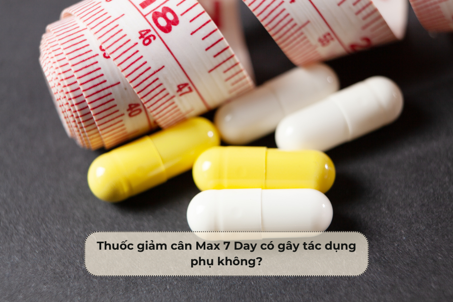 Thuốc giảm cân Max 7 Day có gây tác dụng phụ không